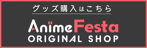 グッズ購入はこちら AnimeFesta ORIGINAL SHOP